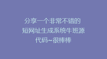 分享一个非常不错的 短网址生成系统牛班源代码~很棒棒